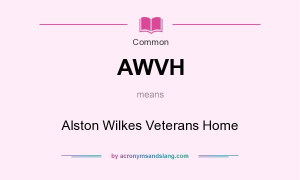 What does AWVH mean? It stands for Alston Wilkes Veterans Home
