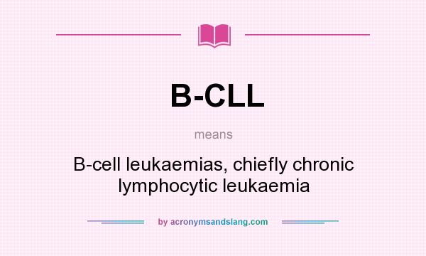 What does B-CLL mean? It stands for B-cell leukaemias, chiefly chronic lymphocytic leukaemia