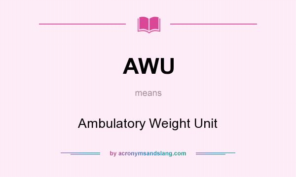 What does AWU mean? It stands for Ambulatory Weight Unit
