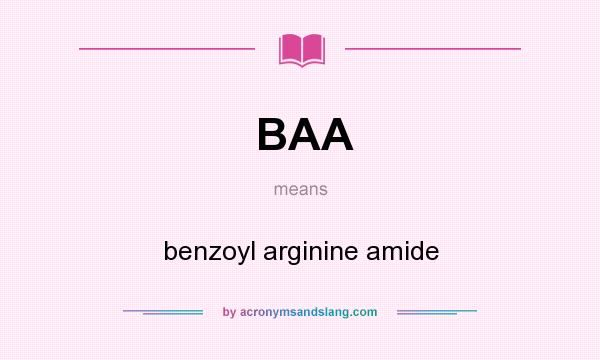 What does BAA mean? It stands for benzoyl arginine amide