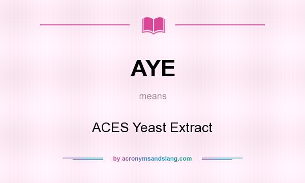 What does AYE mean? It stands for ACES Yeast Extract