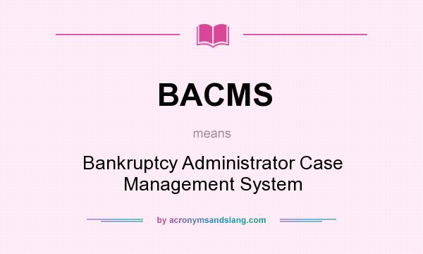 What does BACMS mean? It stands for Bankruptcy Administrator Case Management System