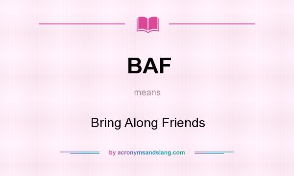 What does BAF mean? It stands for Bring Along Friends