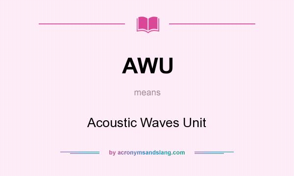 What does AWU mean? It stands for Acoustic Waves Unit
