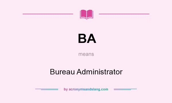 What does BA mean? It stands for Bureau Administrator