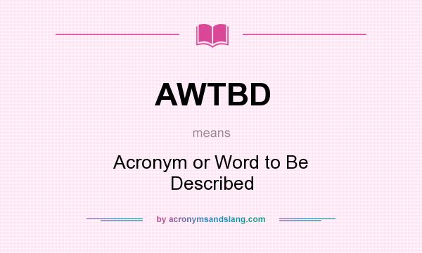 What does AWTBD mean? It stands for Acronym or Word to Be Described