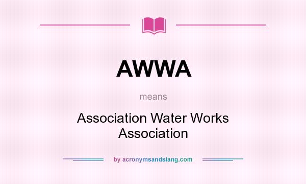 What does AWWA mean? It stands for Association Water Works Association