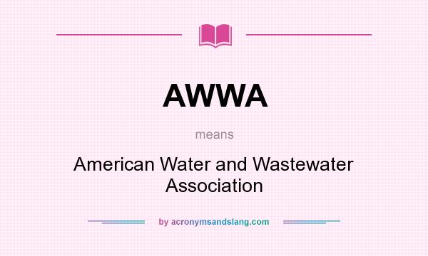 What does AWWA mean? It stands for American Water and Wastewater Association