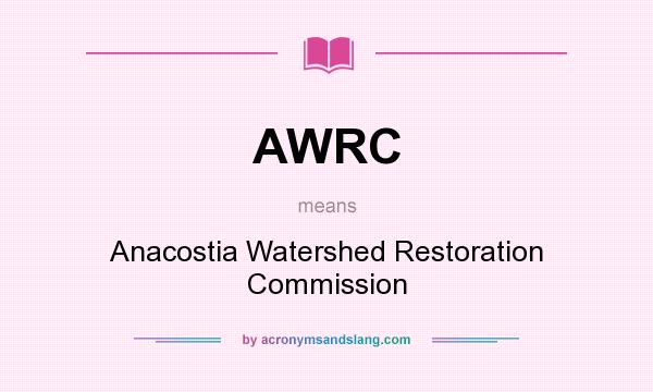 What does AWRC mean? It stands for Anacostia Watershed Restoration Commission