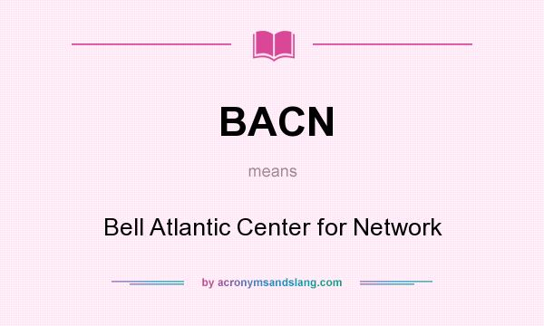 What does BACN mean? It stands for Bell Atlantic Center for Network