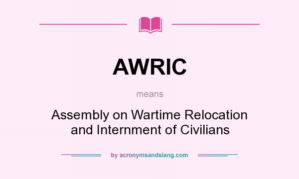 What does AWRIC mean? It stands for Assembly on Wartime Relocation and Internment of Civilians