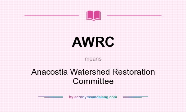 What does AWRC mean? It stands for Anacostia Watershed Restoration Committee