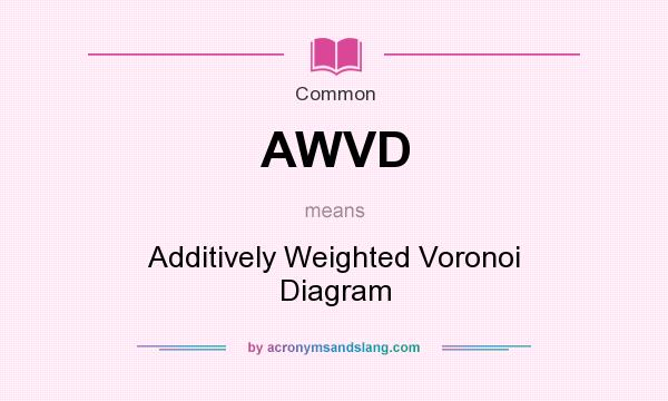 What does AWVD mean? It stands for Additively Weighted Voronoi Diagram