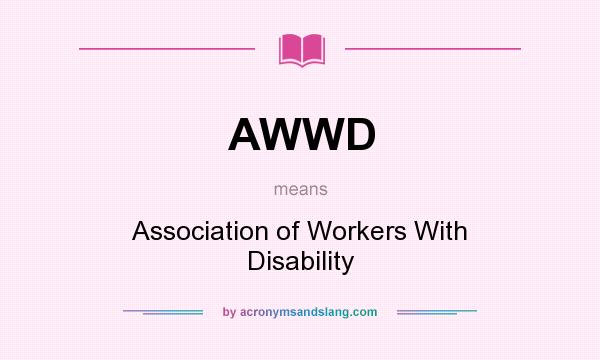 What does AWWD mean? It stands for Association of Workers With Disability