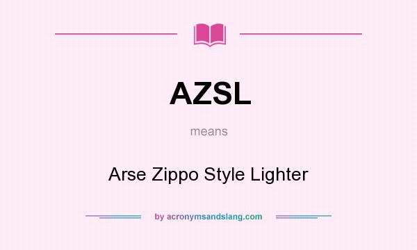 What does AZSL mean? It stands for Arse Zippo Style Lighter