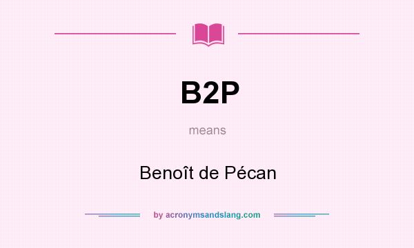 What does B2P mean? It stands for Benoît de Pécan