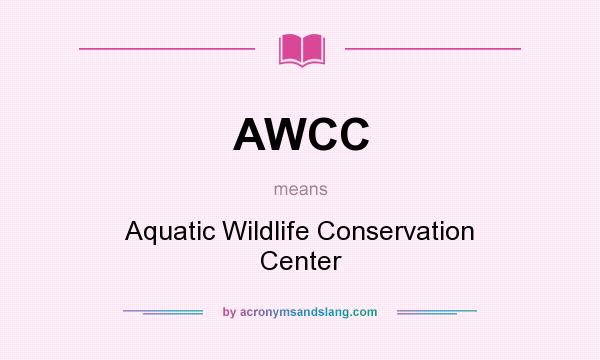 What does AWCC mean? It stands for Aquatic Wildlife Conservation Center