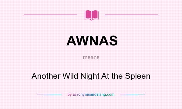 What does AWNAS mean? It stands for Another Wild Night At the Spleen