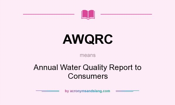 What does AWQRC mean? It stands for Annual Water Quality Report to Consumers
