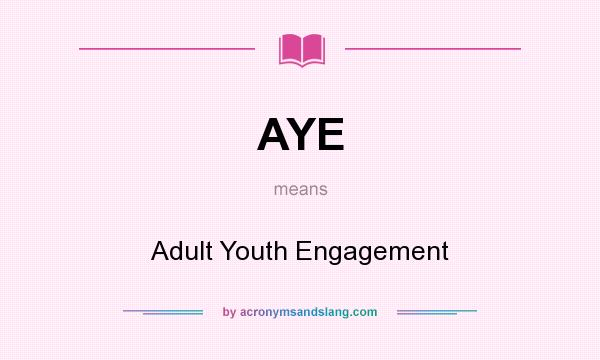 What does AYE mean? It stands for Adult Youth Engagement