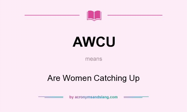 What does AWCU mean? It stands for Are Women Catching Up