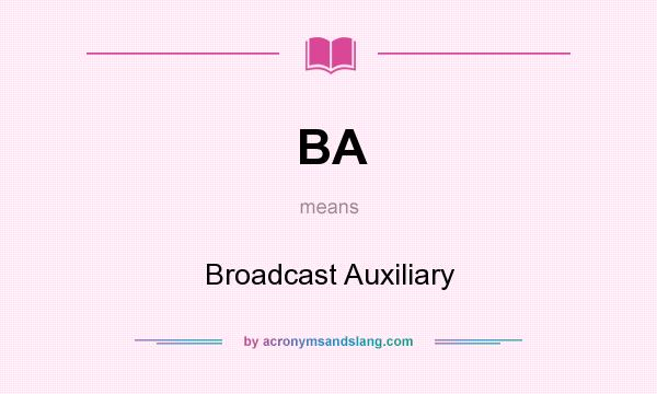 What does BA mean? It stands for Broadcast Auxiliary