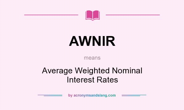 What does AWNIR mean? It stands for Average Weighted Nominal Interest Rates