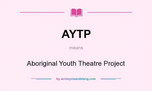 What does AYTP mean? It stands for Aboriginal Youth Theatre Project