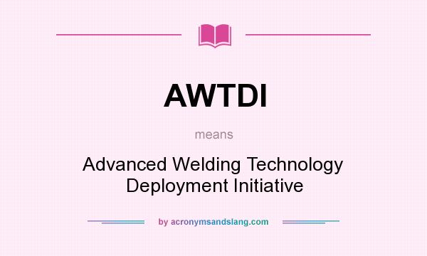 What does AWTDI mean? It stands for Advanced Welding Technology Deployment Initiative