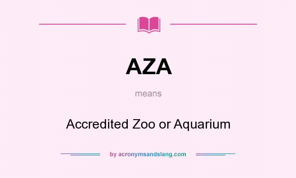 What does AZA mean? It stands for Accredited Zoo or Aquarium