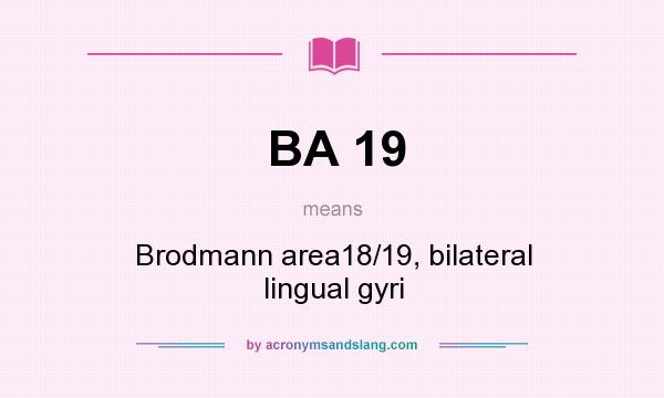 What does BA 19 mean? It stands for Brodmann area18/19, bilateral lingual gyri