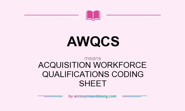 What does AWQCS mean? It stands for ACQUISITION WORKFORCE QUALIFICATIONS CODING SHEET