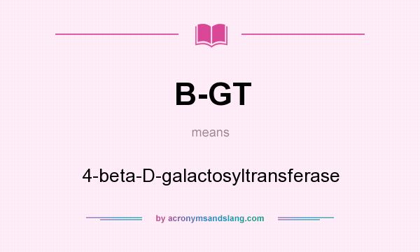 What does B-GT mean? It stands for 4-beta-D-galactosyltransferase