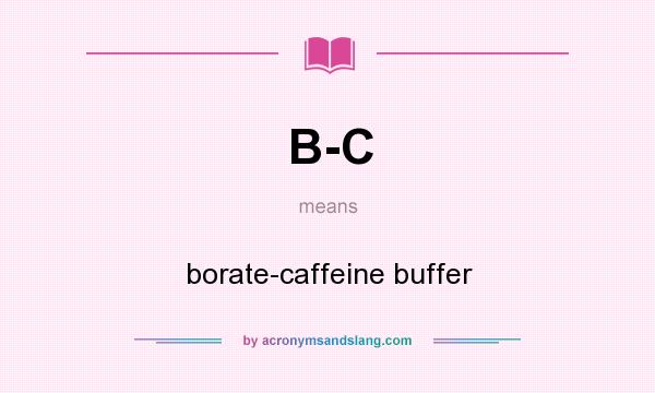 What does B-C mean? It stands for borate-caffeine buffer