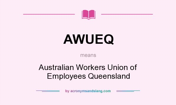 What does AWUEQ mean? It stands for Australian Workers Union of Employees Queensland