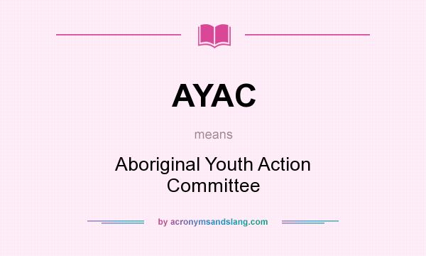 What does AYAC mean? It stands for Aboriginal Youth Action Committee