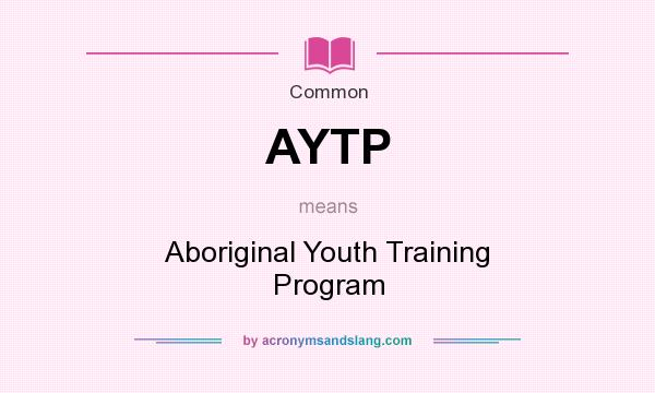 What does AYTP mean? It stands for Aboriginal Youth Training Program