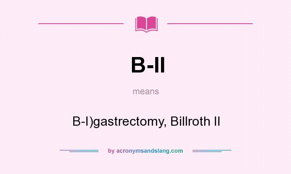 What does B-II mean? It stands for B-I)gastrectomy, Billroth II