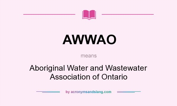What does AWWAO mean? It stands for Aboriginal Water and Wastewater Association of Ontario