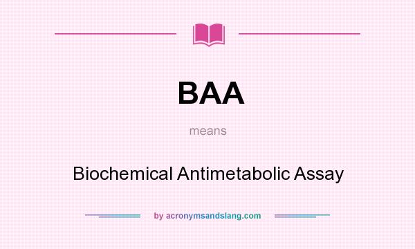 What does BAA mean? It stands for Biochemical Antimetabolic Assay
