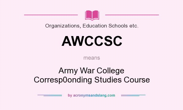 What does AWCCSC mean? It stands for Army War College Corresp0onding Studies Course