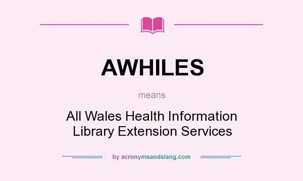 What does AWHILES mean? It stands for All Wales Health Information Library Extension Services