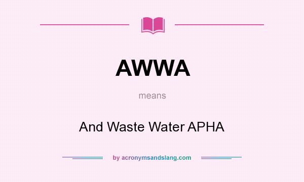 What does AWWA mean? It stands for And Waste Water APHA