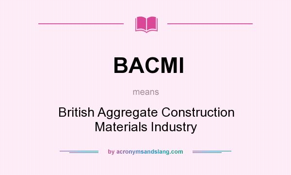 What does BACMI mean? It stands for British Aggregate Construction Materials Industry