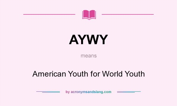 What does AYWY mean? It stands for American Youth for World Youth