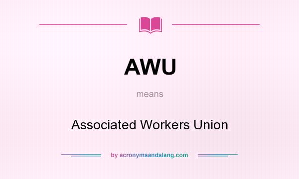 What does AWU mean? It stands for Associated Workers Union