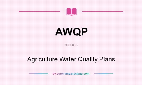 What does AWQP mean? It stands for Agriculture Water Quality Plans