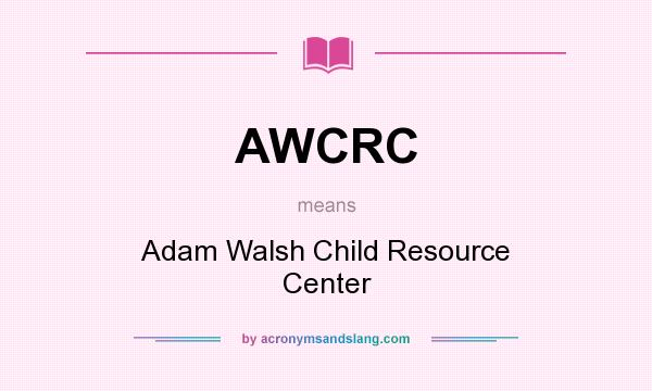 What does AWCRC mean? It stands for Adam Walsh Child Resource Center