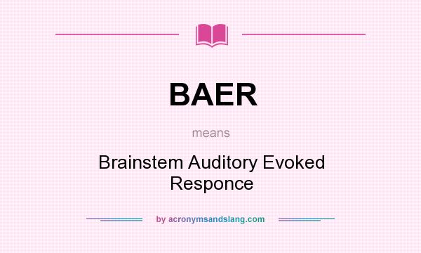 What does BAER mean? It stands for Brainstem Auditory Evoked Responce