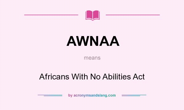 What does AWNAA mean? It stands for Africans With No Abilities Act